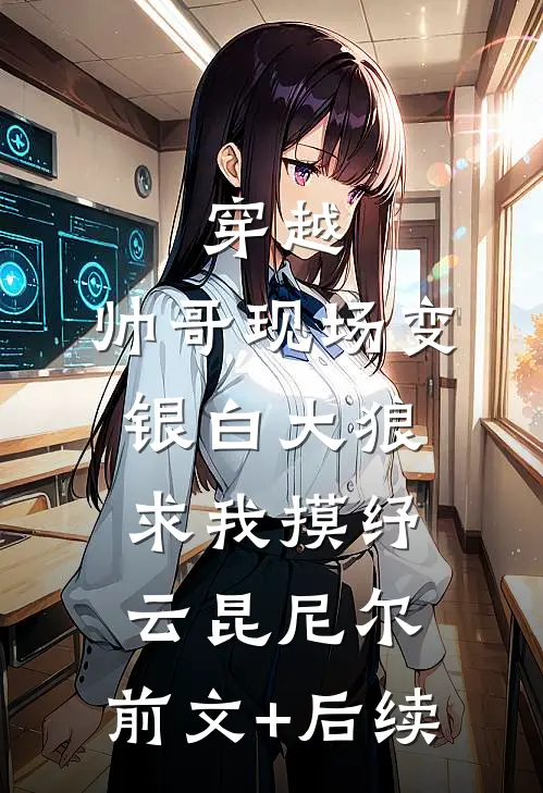 穿越：帅哥现场变银白大狼求我摸纾云昆尼尔:前文+后续
