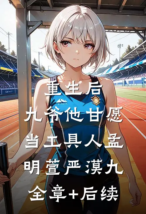 重生后，九爷他甘愿当工具人孟明萱严漠九:全章+后续