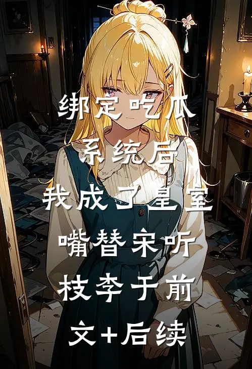绑定吃瓜系统后，我成了皇室嘴替宋听枝李于前文+后续
