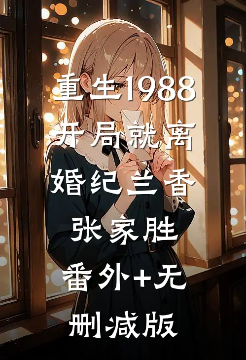 重生1988：开局就离婚纪兰香张家胜:番外+无删减版