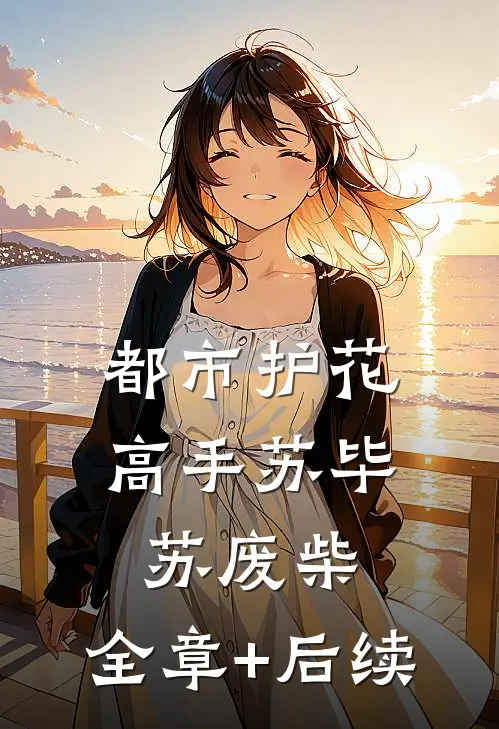 都市护花高手苏毕苏废柴:全章+后续