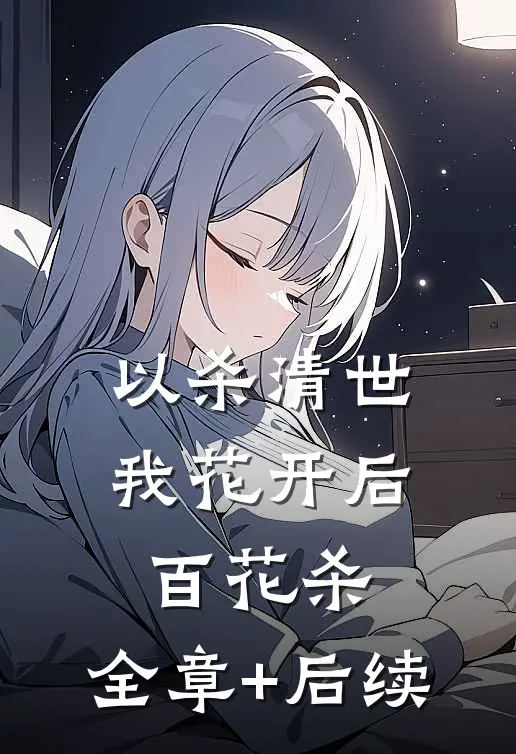 以杀清世，我花开后百花杀:全章+后续