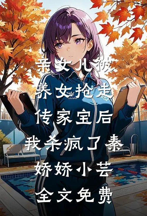 亲女儿被养女抢走传家宝后，我杀疯了秦娇娇小芸全文免费