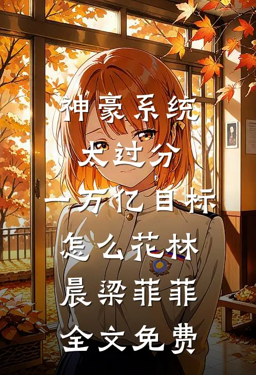 神豪系统太过分，一万亿目标怎么花林晨梁菲菲全文免费