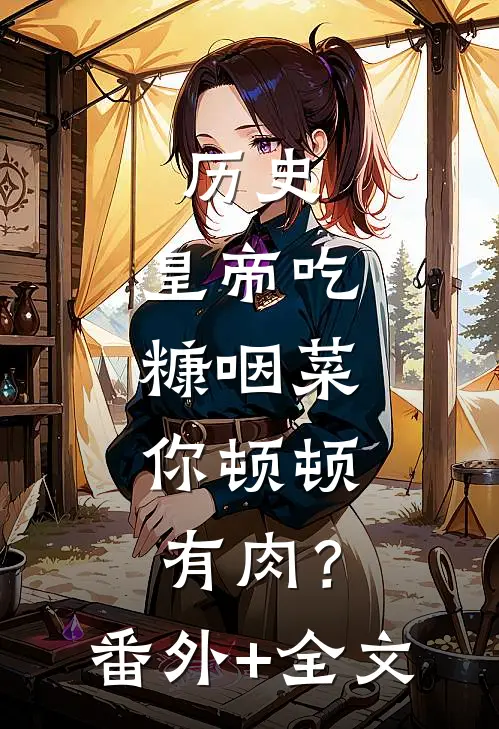历史：皇帝吃糠咽菜，你顿顿有肉？(番外)+(全文)