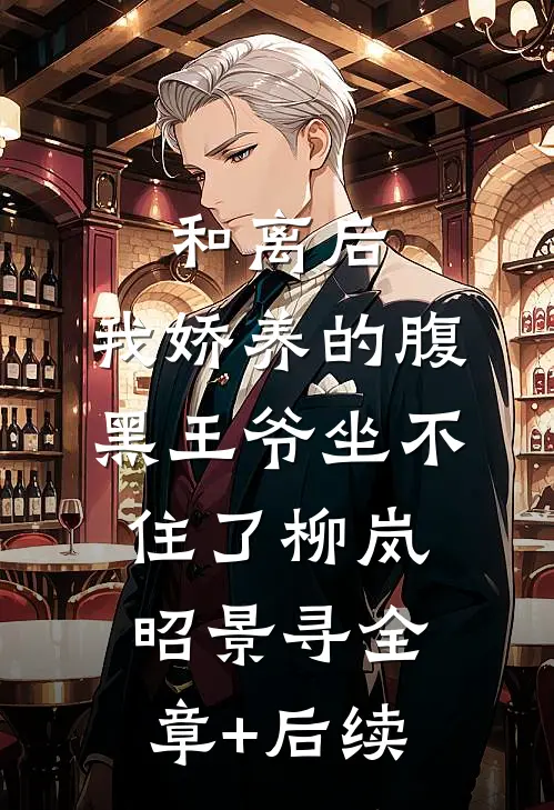 和离后，我娇养的腹黑王爷坐不住了柳岚昭景寻全章+后续