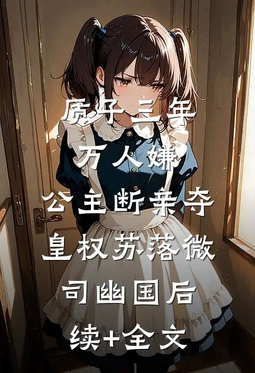质子三年万人嫌，公主断亲夺皇权苏落微司幽国后续+全文