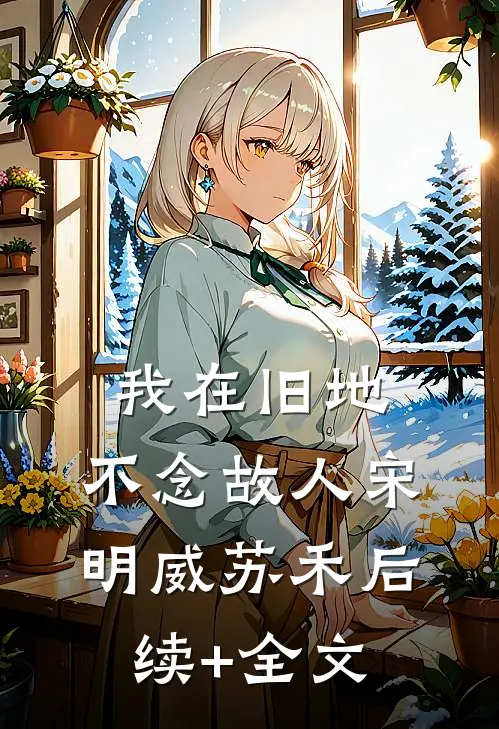 我在旧地，不念故人宋明威苏禾后续+全文