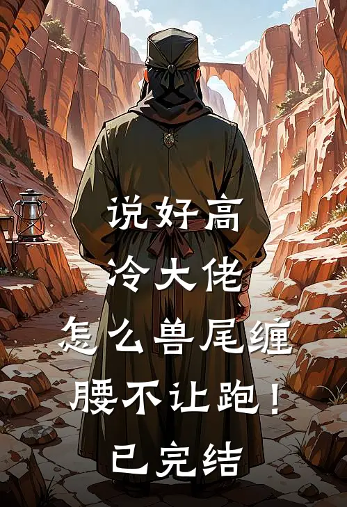 说好高冷大佬，怎么兽尾缠腰不让跑！已完结