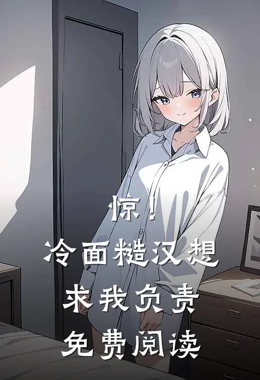 惊！冷面糙汉想求我负责免费阅读