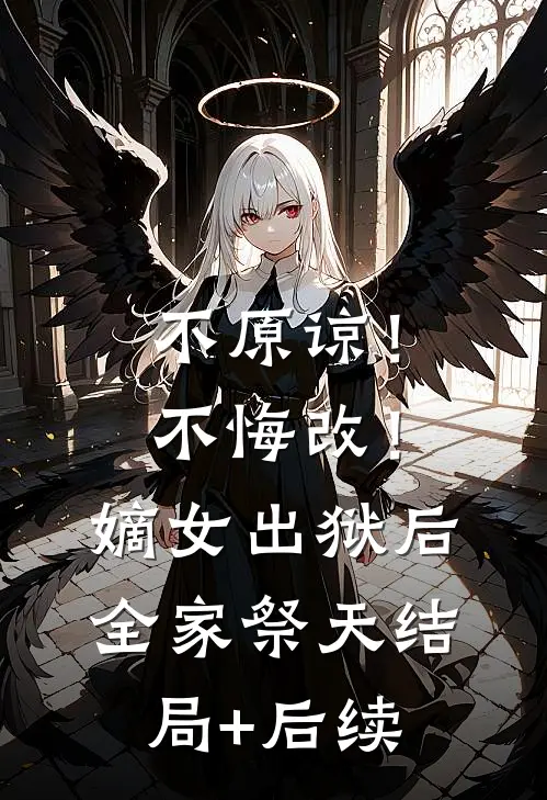 不原谅！不悔改！嫡女出狱后全家祭天结局+后续