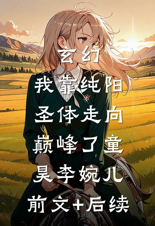 玄幻：我靠纯阳圣体走向巅峰了童昊李婉儿:前文+后续