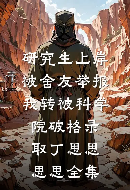 研究生上岸被舍友举报，我转被科学院破格录取丁思思思思全集