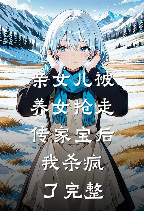 亲女儿被养女抢走传家宝后，我杀疯了完整