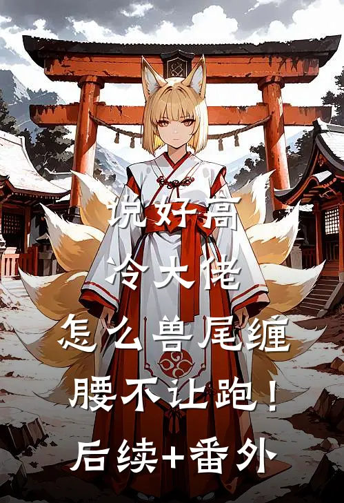说好高冷大佬，怎么兽尾缠腰不让跑！后续+番外