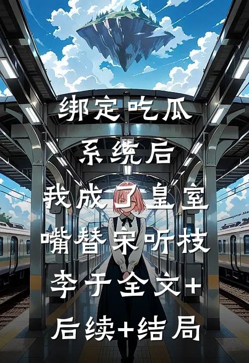 绑定吃瓜系统后，我成了皇室嘴替宋听枝李于全文+后续+结局