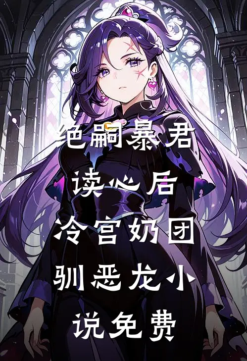绝嗣暴君读心后，冷宫奶团驯恶龙小说免费