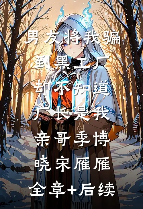 男友将我骗到黑工厂，却不知道厂长是我亲哥季博晓宋雁雁:全章+后续