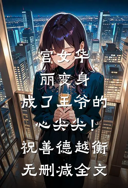 宫女华丽变身，成了王爷的心尖尖！祝善德越衡无删减全文
