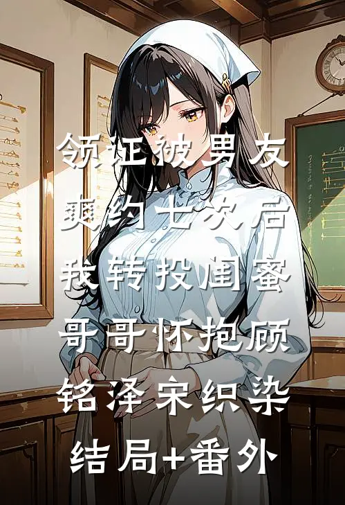 领证被男友爽约七次后，我转投闺蜜哥哥怀抱顾铭泽宋织染结局+番外