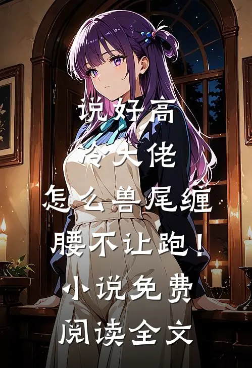 说好高冷大佬，怎么兽尾缠腰不让跑！小说免费阅读全文