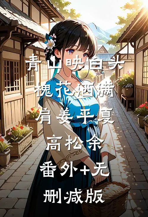 青山映白头，槐花洒满肩姜平夏高松余:番外+无删减版