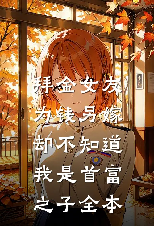 拜金女友为钱另嫁，却不知道我是首富之子全本