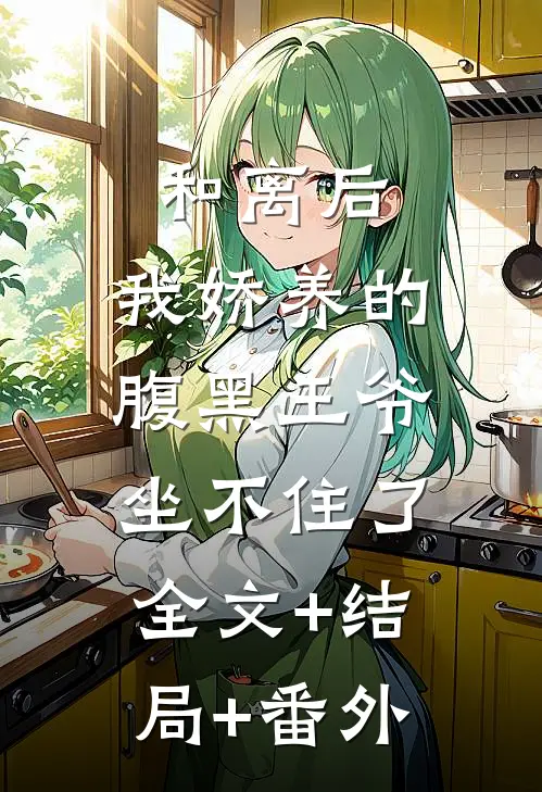 和离后，我娇养的腹黑王爷坐不住了:全文+结局+番外