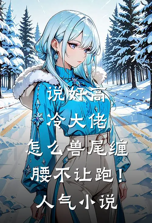 说好高冷大佬，怎么兽尾缠腰不让跑！人气小说