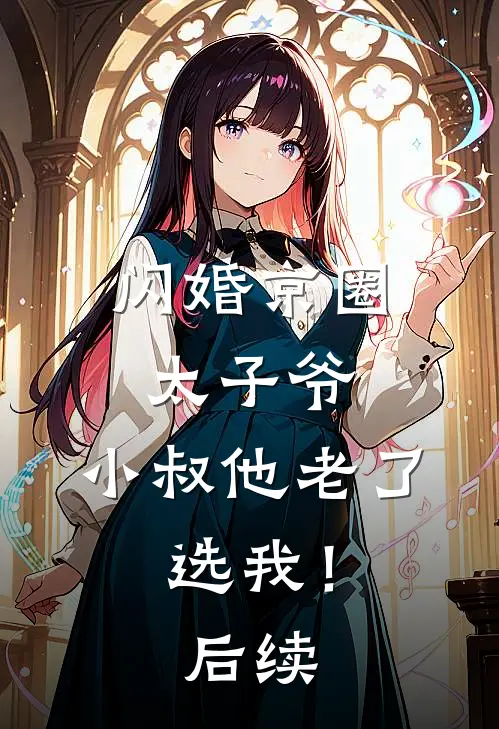 闪婚京圈太子爷：小叔他老了，选我！后续