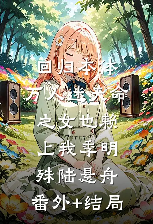 回归本体，万人迷天命之女也赖上我季明殊陆悬舟:(番外)+(结局)