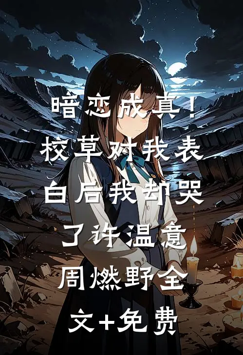 暗恋成真！校草对我表白后我却哭了许温意周燃野全文+免费
