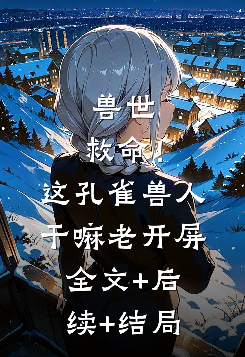 兽世：救命！这孔雀兽人干嘛老开屏:全文+后续+结局