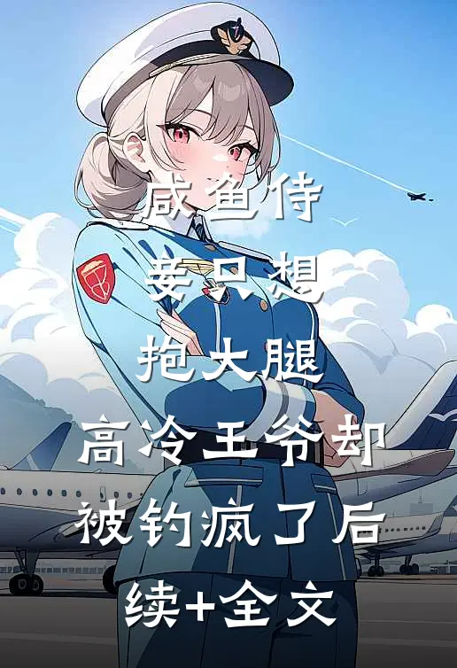 咸鱼侍妾只想抱大腿，高冷王爷却被钓疯了后续+全文