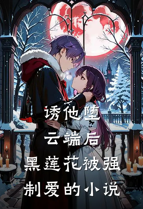 诱他堕云端后，黑莲花被强制爱的小说