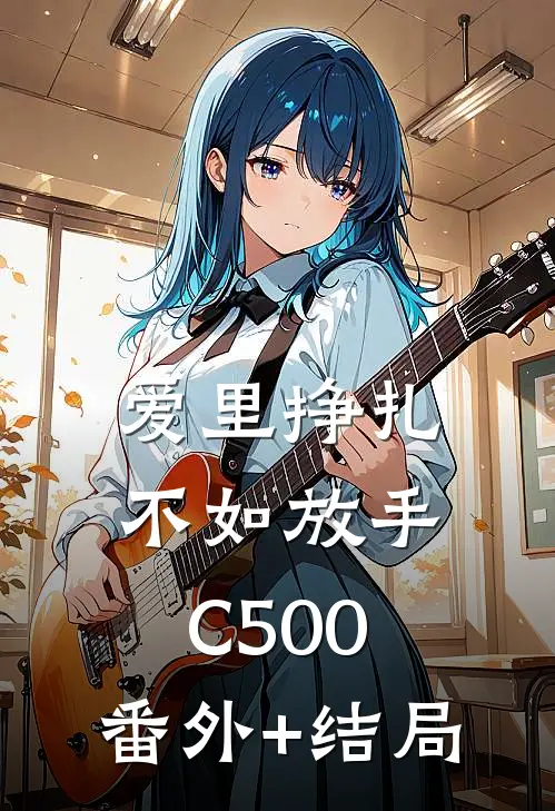 爱里挣扎，不如放手C500:(番外)+(结局)