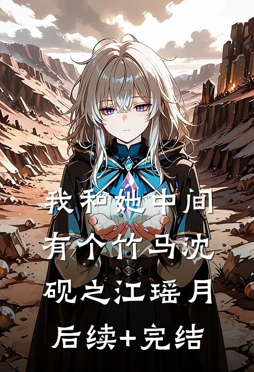 我和她中间有个竹马沈砚之江瑶月后续+完结
