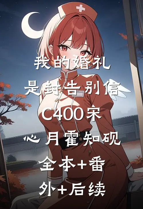 我的婚礼，是封告别信C400宋心月霍知砚全本+番外+后续