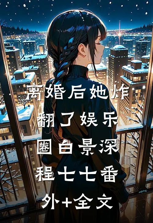 离婚后她炸翻了娱乐圈白景深程七七(番外)+(全文)