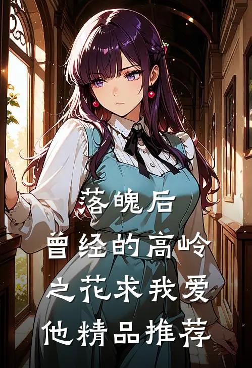 落魄后，曾经的高岭之花求我爱他精品推荐