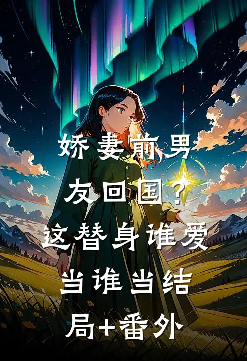 娇妻前男友回国？这替身谁爱当谁当:结局+番外