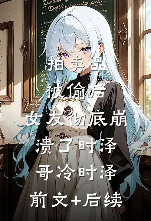 拍卖品被偷后，女友彻底崩溃了时泽哥冷时泽:前文+后续