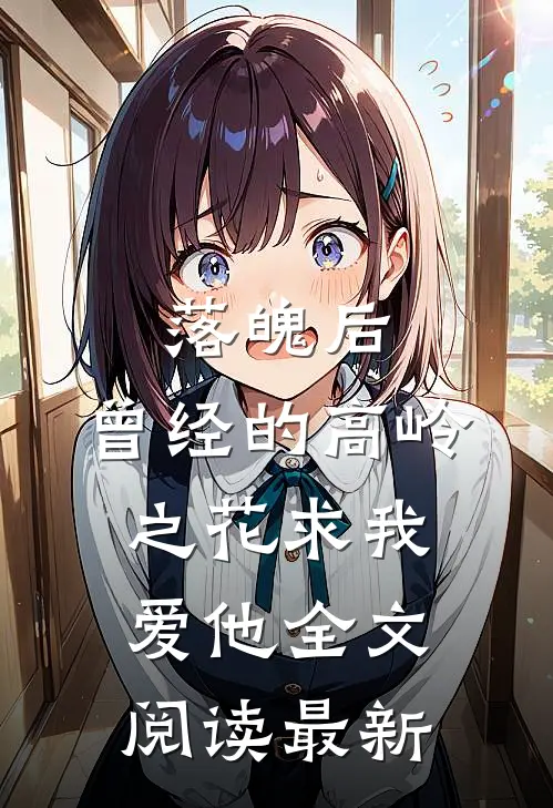 落魄后，曾经的高岭之花求我爱他全文阅读最新