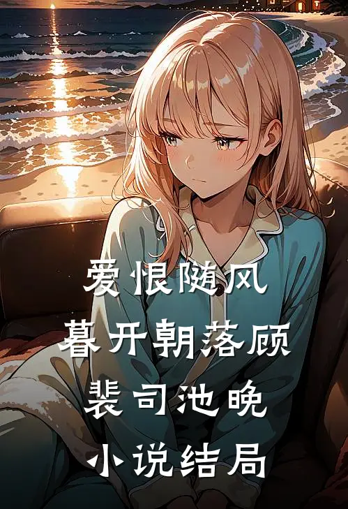 爱恨随风，暮开朝落顾裴司池晚小说结局