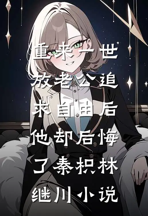 重来一世，放老公追求自由后他却后悔了秦枳林继川小说