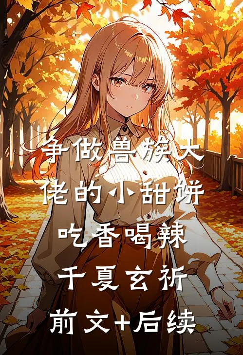 争做兽族大佬的小甜饼，吃香喝辣千夏玄祈:前文+后续