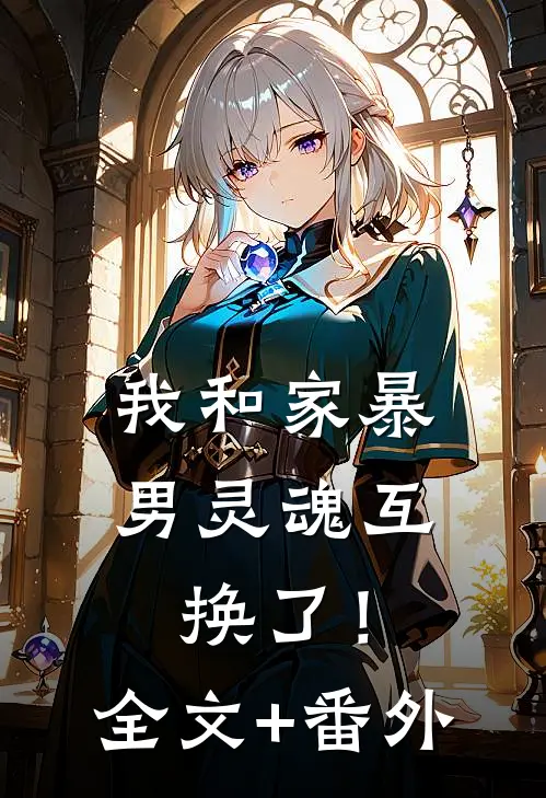 我和家暴男灵魂互换了！全文+番外