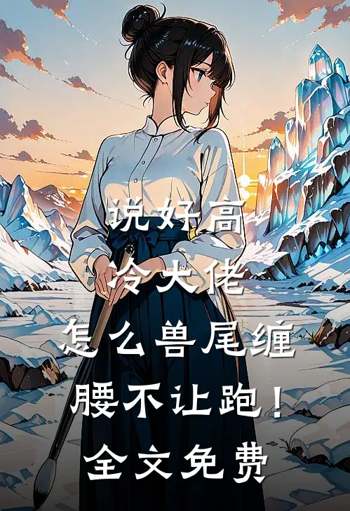说好高冷大佬，怎么兽尾缠腰不让跑！全文免费