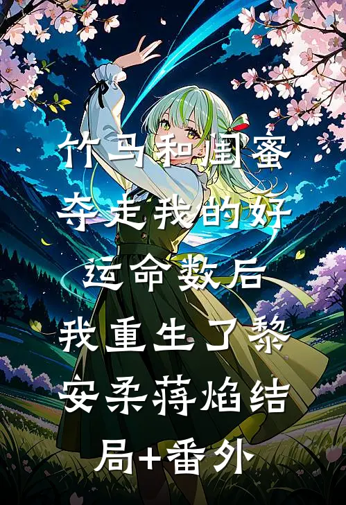 竹马和闺蜜夺走我的好运命数后，我重生了黎安柔蒋焰结局+番外