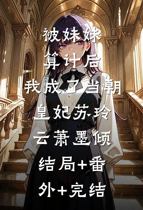 被妹妹算计后，我成了当朝皇妃苏玲云萧墨倾:结局+番外+完结